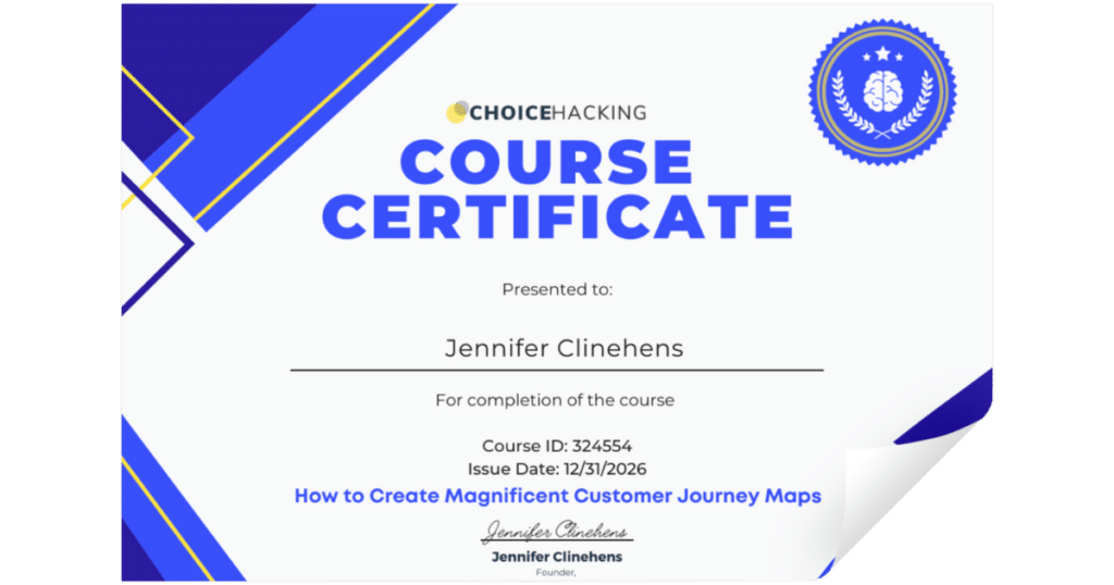 An image of a Choice Hacking course certificate awarded to "Jennifer Clinehens" for completing the course "How to Create Magnificent Customer Journey Maps." The certificate includes a unique Course ID, issue date, and signature of the founder, Jennifer Clinehens. - Choice Hacking Academy An image of a Choice Hacking course certificate awarded to "Jennifer Clinehens" for completing the course "How to Create Magnificent Customer Journey Maps." The certificate includes a unique Course ID, issue date, and signature of the founder, Jennifer Clinehens.